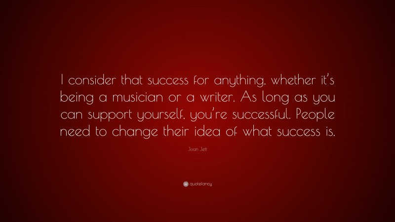 Joan Jett Quote: “I consider that success for anything, whether it’s being a musician or a writer. As long as you can support yourself, you’re successful. People need to change their idea of what success is.”