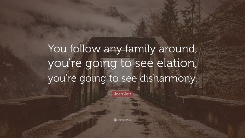 Joan Jett Quote: “You follow any family around, you’re going to see elation, you’re going to see disharmony.”