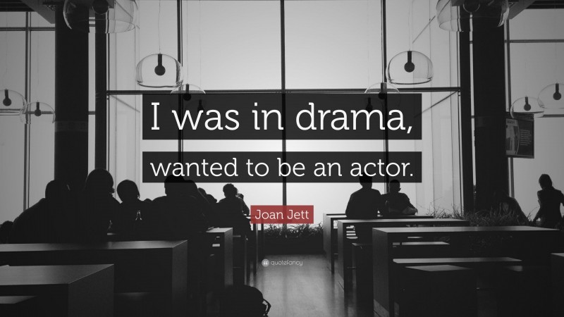 Joan Jett Quote: “I was in drama, wanted to be an actor.”