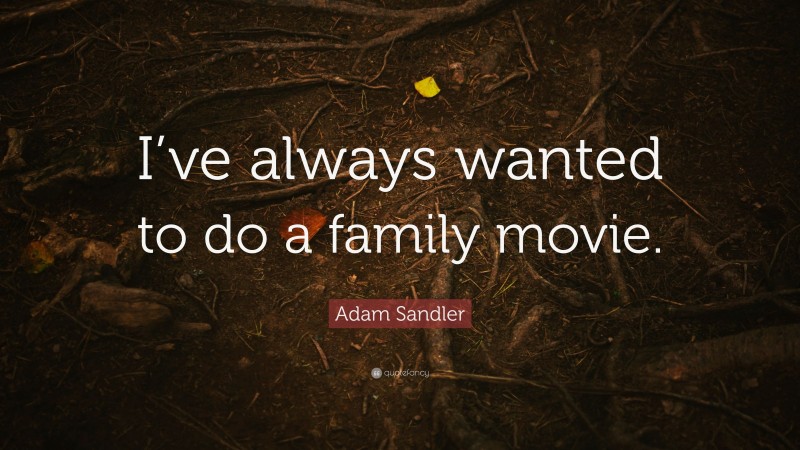 Adam Sandler Quote: “I’ve always wanted to do a family movie.”