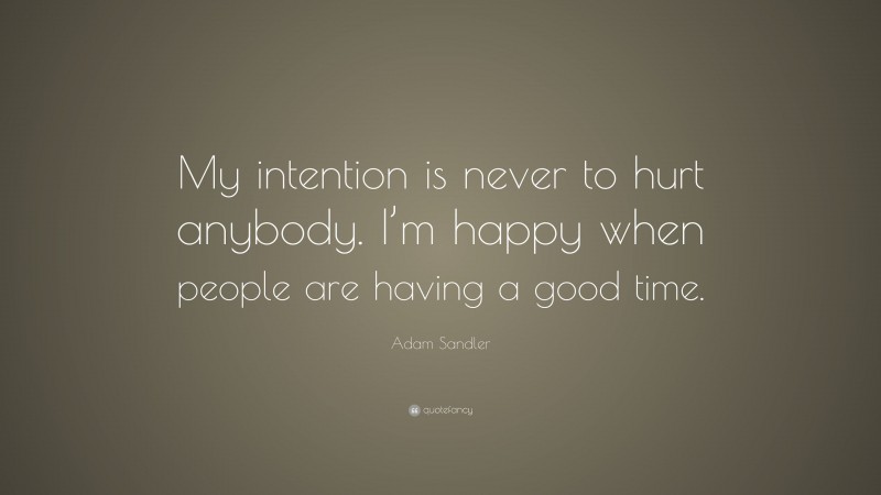Adam Sandler Quote: “My intention is never to hurt anybody. I’m happy when people are having a good time.”