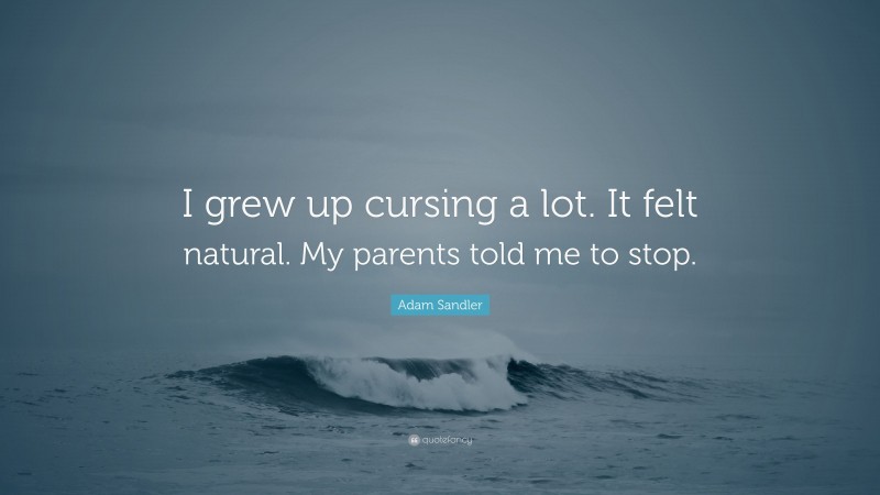 Adam Sandler Quote: “I grew up cursing a lot. It felt natural. My parents told me to stop.”