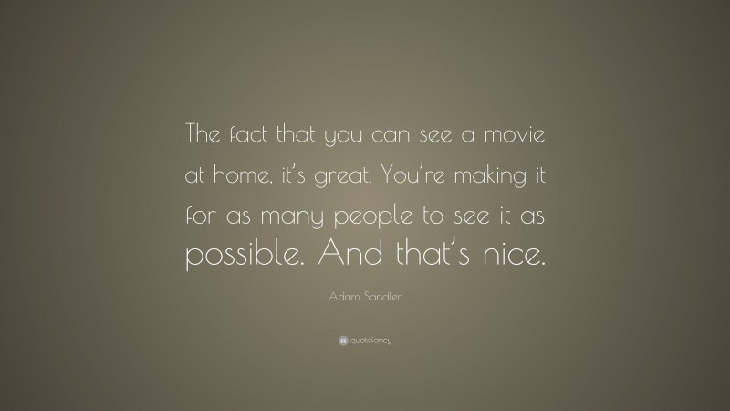 Adam Sandler Quote: “The fact that you can see a movie at home, it’s great. You’re making it for as many people to see it as possible. And that’s nice.”