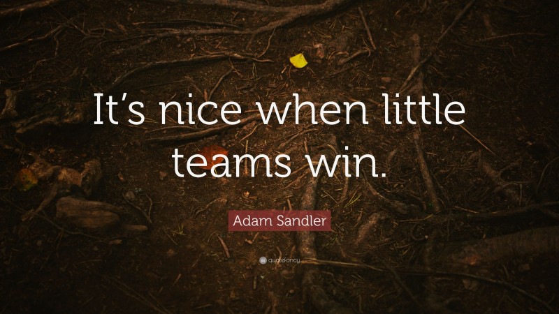 Adam Sandler Quote: “It’s nice when little teams win.”