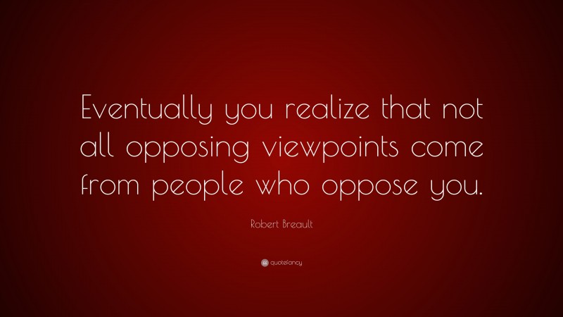 Robert Breault Quote: “Eventually you realize that not all opposing viewpoints come from people who oppose you.”