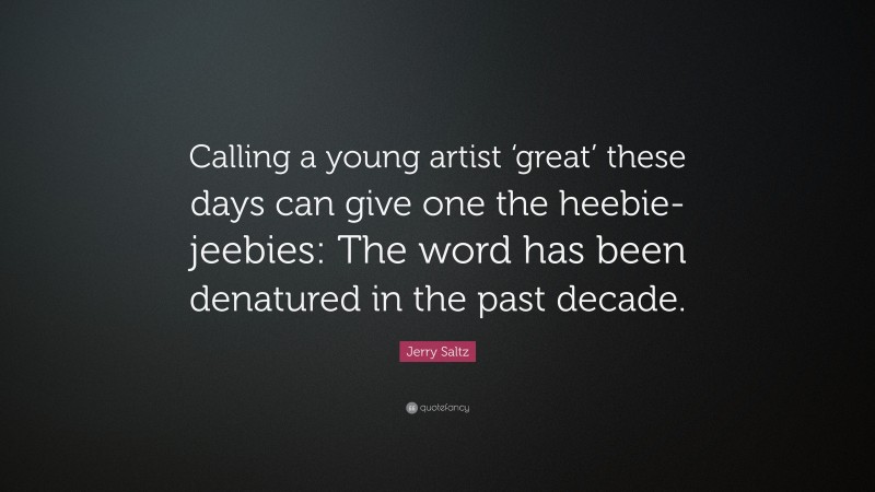 Jerry Saltz Quote: “Calling a young artist ‘great’ these days can give one the heebie-jeebies: The word has been denatured in the past decade.”