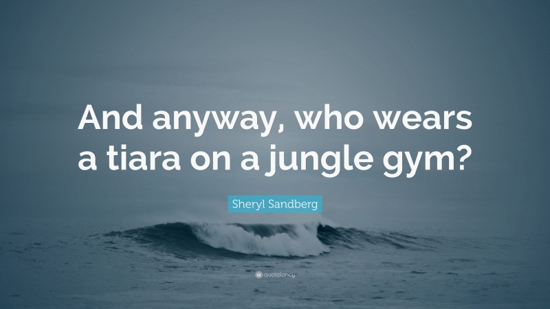 Sheryl Sandberg Quote: “And anyway, who wears a tiara on a jungle gym?”