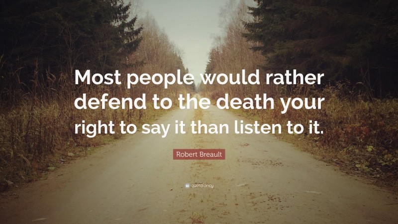 Robert Breault Quote: “Most people would rather defend to the death your right to say it than listen to it.”