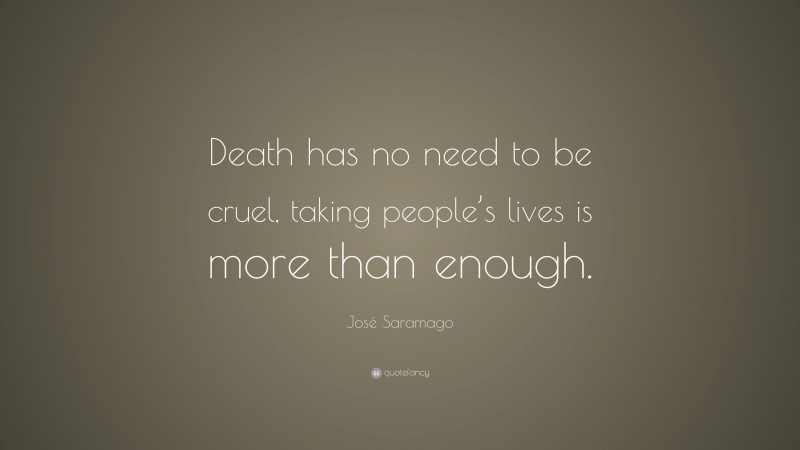 José Saramago Quote: “Death has no need to be cruel, taking people’s lives is more than enough.”