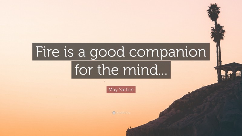 May Sarton Quote: “Fire is a good companion for the mind...”