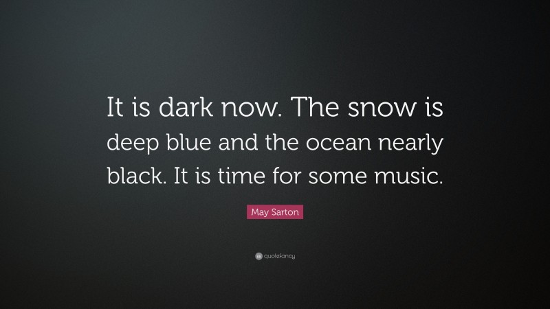 May Sarton Quote: “It is dark now. The snow is deep blue and the ocean nearly black. It is time for some music.”