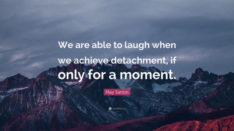 May Sarton Quote: “We are able to laugh when we achieve detachment, if only for a moment.”