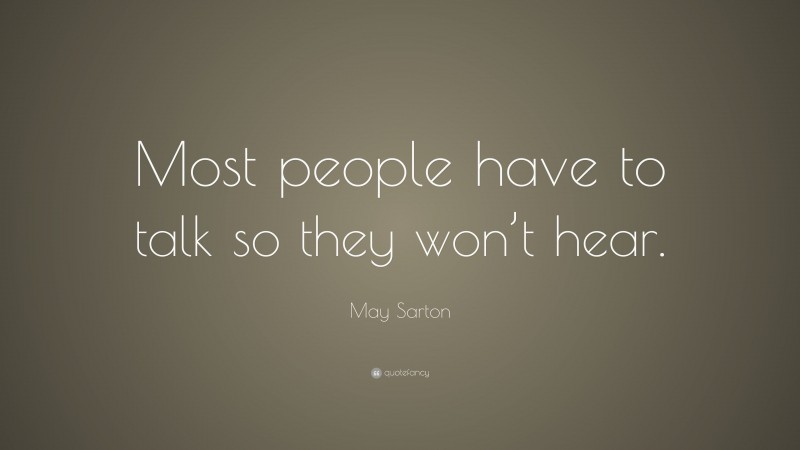 May Sarton Quote: “Most people have to talk so they won’t hear.”