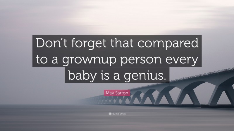 May Sarton Quote: “Don’t forget that compared to a grownup person every baby is a genius.”