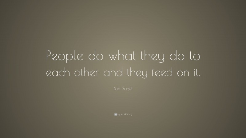 Bob Saget Quote: “People do what they do to each other and they feed on it.”