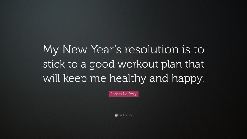 James Lafferty Quote: “My New Year’s resolution is to stick to a good workout plan that will keep me healthy and happy.”
