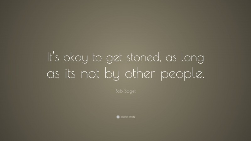 Bob Saget Quote: “It’s okay to get stoned, as long as its not by other people.”