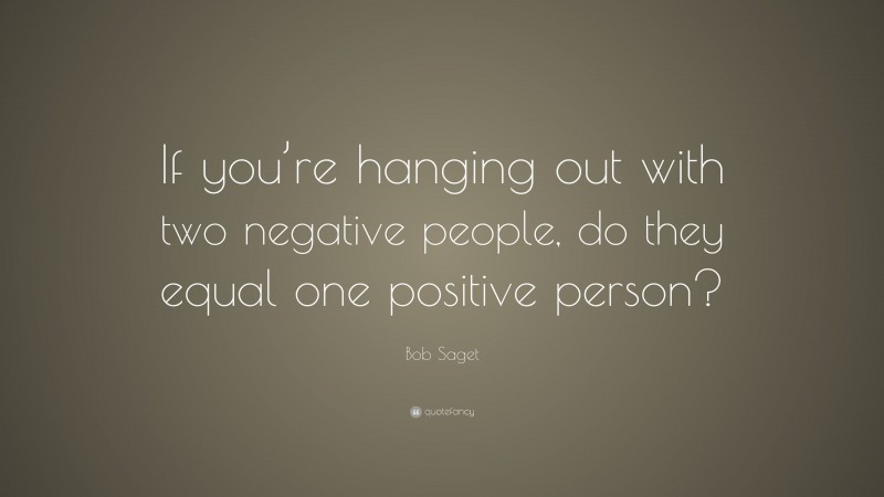 Bob Saget Quote: “If you’re hanging out with two negative people, do they equal one positive person?”