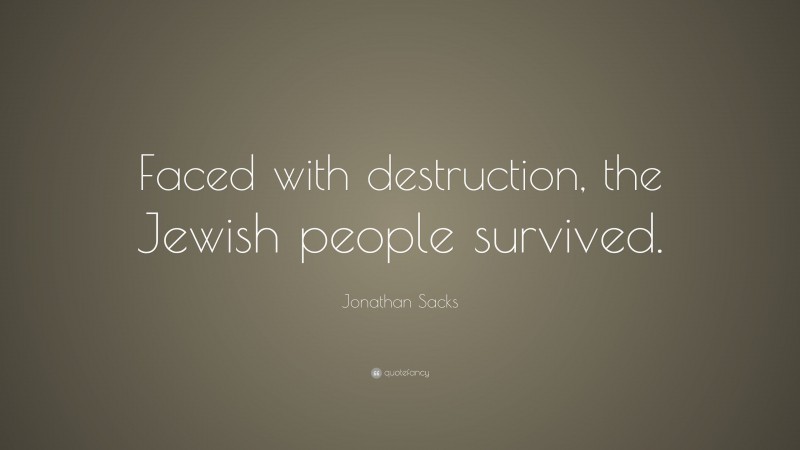 Jonathan Sacks Quote: “Faced with destruction, the Jewish people survived.”