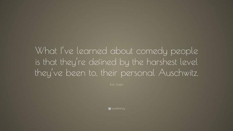 Bob Saget Quote: “What I’ve learned about comedy people is that they’re defined by the harshest level they’ve been to, their personal Auschwitz.”