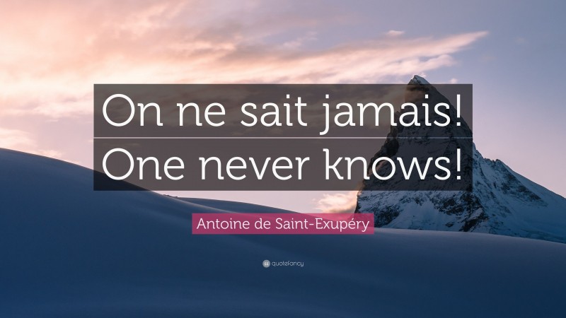 Antoine de Saint-Exupéry Quote: “On ne sait jamais! One never knows!”