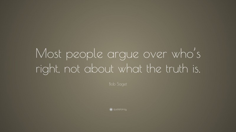 Bob Saget Quote: “Most people argue over who’s right, not about what the truth is.”