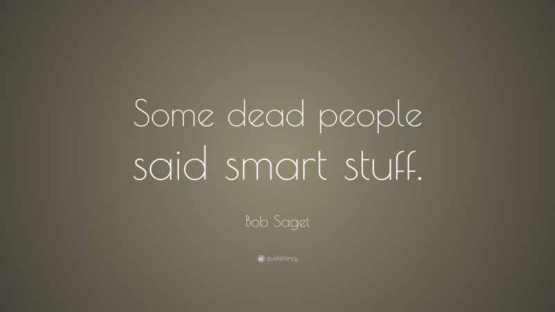 Bob Saget Quote: “Some dead people said smart stuff.”