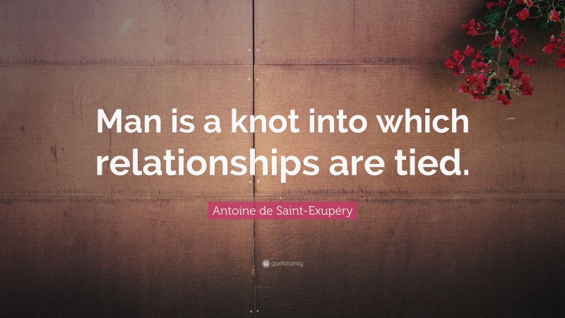 Antoine de Saint-Exupéry Quote: “Man is a knot into which relationships are tied.”