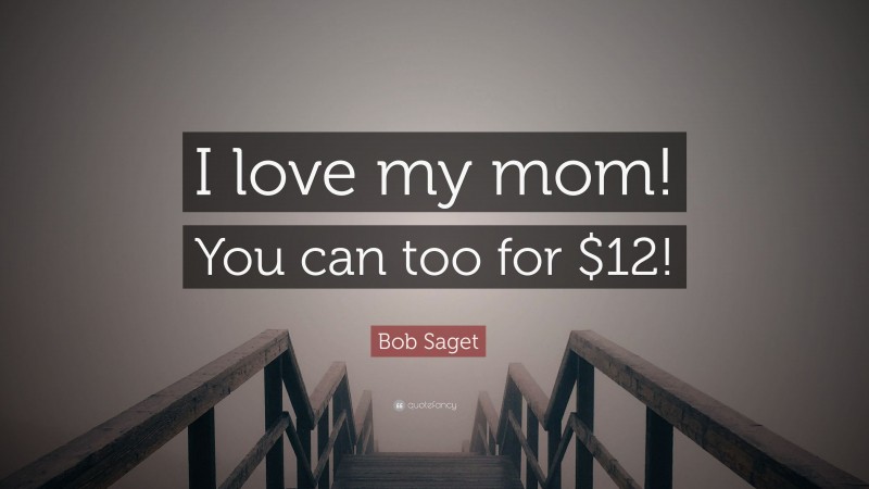Bob Saget Quote: “I love my mom! You can too for $12!”