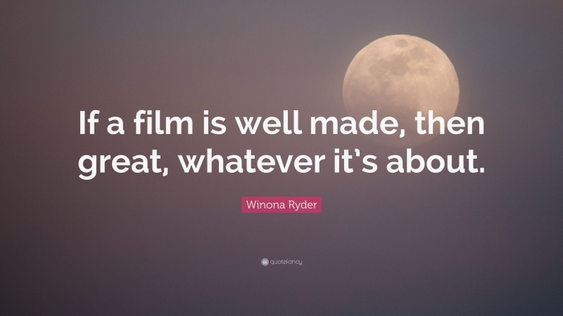 Winona Ryder Quote: “If a film is well made, then great, whatever it’s about.”