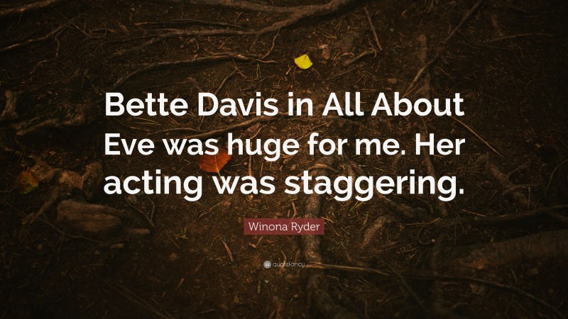 Winona Ryder Quote: “Bette Davis in All About Eve was huge for me. Her acting was staggering.”