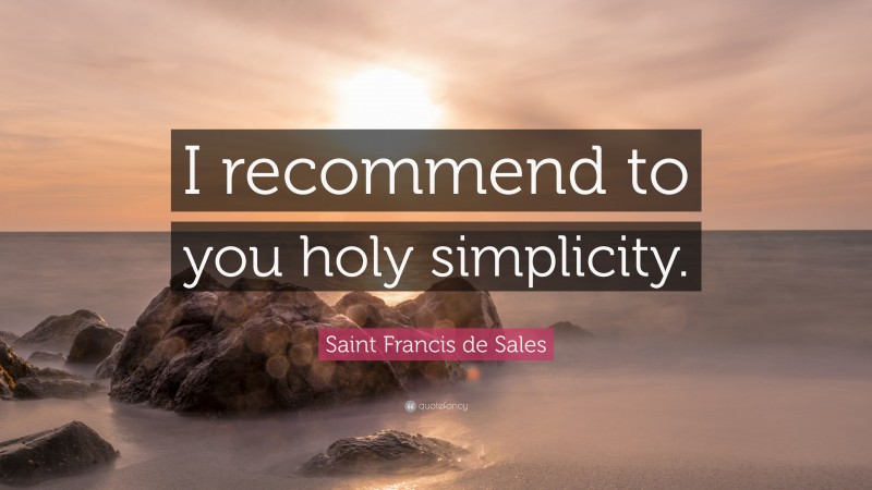 Saint Francis de Sales Quote: “I recommend to you holy simplicity.”