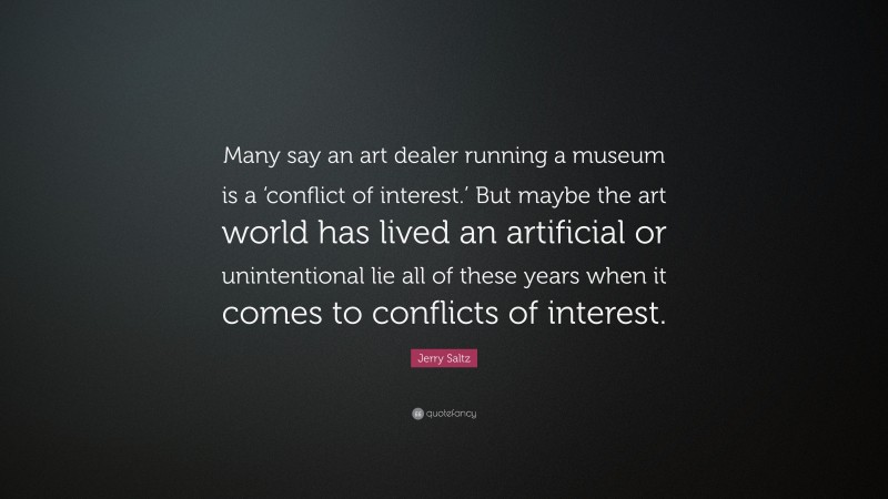 Jerry Saltz Quote: “Many say an art dealer running a museum is a ‘conflict of interest.’ But maybe the art world has lived an artificial or unintentional lie all of these years when it comes to conflicts of interest.”