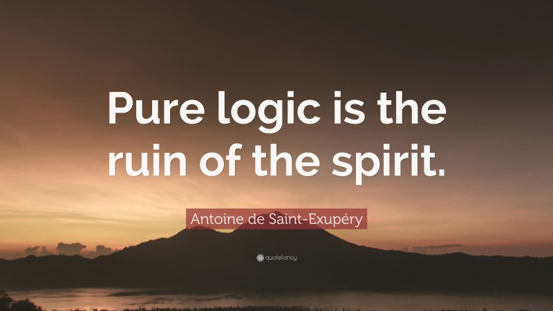 Antoine de Saint-Exupéry Quote: “Pure logic is the ruin of the spirit.”