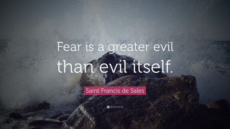 Saint Francis de Sales Quote: “Fear is a greater evil than evil itself.”