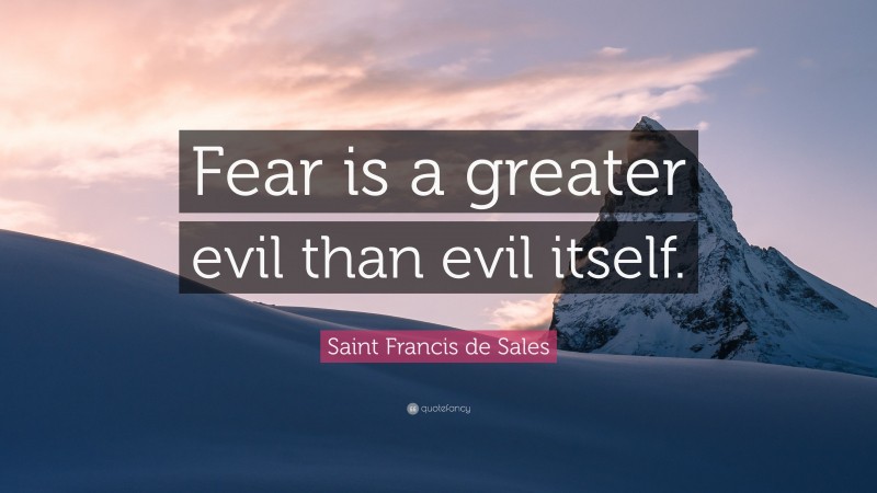 Saint Francis de Sales Quote: “Fear is a greater evil than evil itself.”