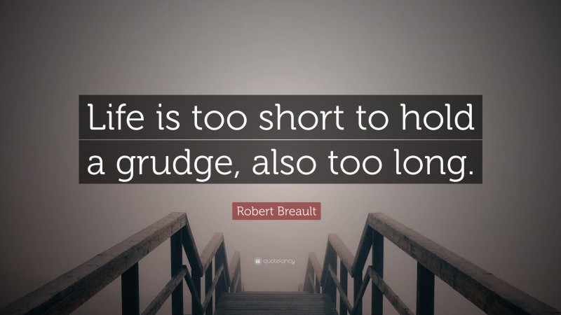 Robert Breault Quote: “Life is too short to hold a grudge, also too long.”