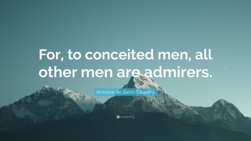 Antoine de Saint-Exupéry Quote: “For, to conceited men, all other men are admirers.”