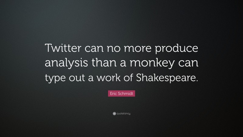Eric Schmidt Quote: “Twitter can no more produce analysis than a monkey can type out a work of Shakespeare.”