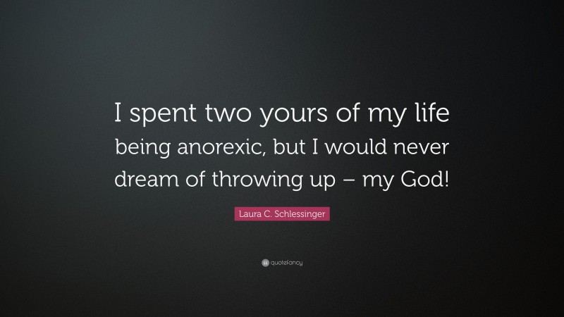 Laura C. Schlessinger Quote: “I spent two yours of my life being anorexic, but I would never dream of throwing up – my God!”