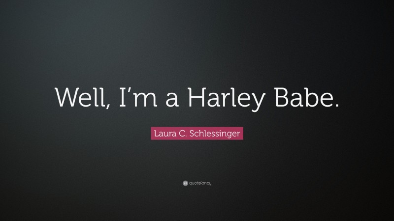 Laura C. Schlessinger Quote: “Well, I’m a Harley Babe.”
