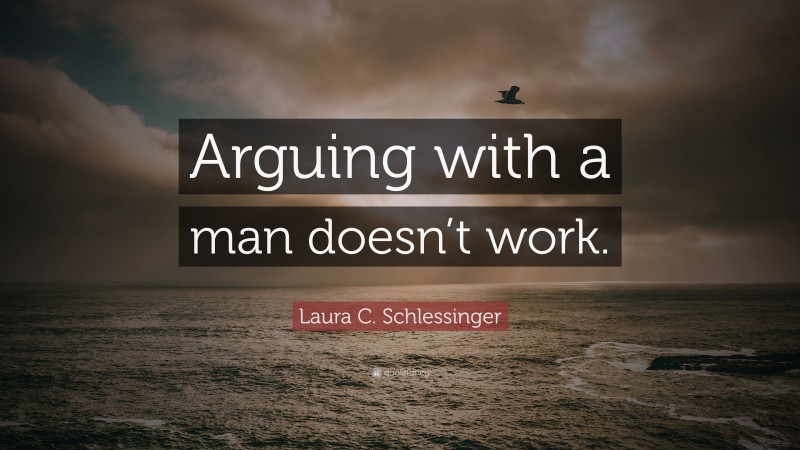 Laura C. Schlessinger Quote: “Arguing with a man doesn’t work.”