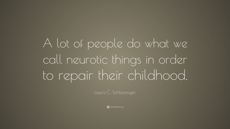 Laura C. Schlessinger Quote: “A lot of people do what we call neurotic things in order to repair their childhood.”