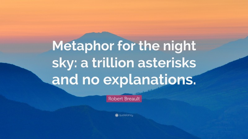 Robert Breault Quote: “Metaphor for the night sky: a trillion asterisks and no explanations.”