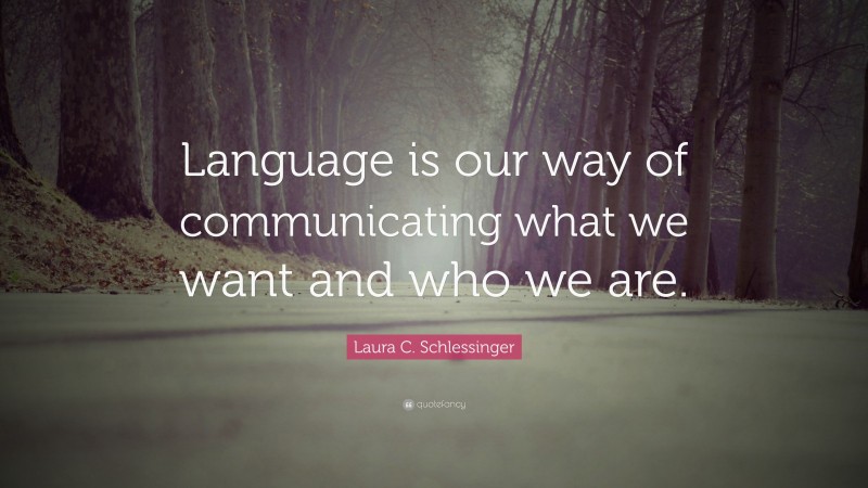 Laura C. Schlessinger Quote: “Language is our way of communicating what we want and who we are.”