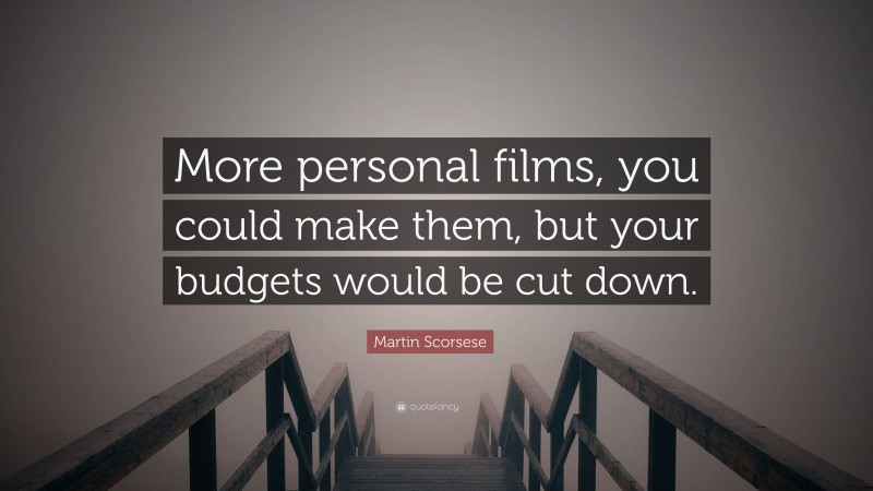 Martin Scorsese Quote: “More personal films, you could make them, but your budgets would be cut down.”