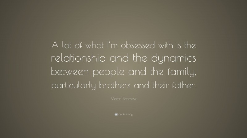 Martin Scorsese Quote: “A lot of what I’m obsessed with is the relationship and the dynamics between people and the family, particularly brothers and their father.”