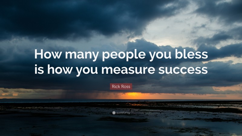 Rick Ross Quote: “How many people you bless is how you measure success”