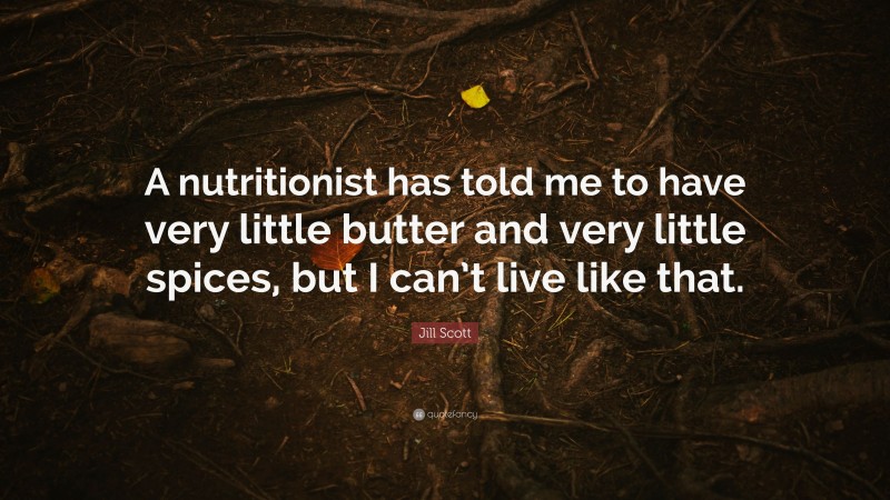 Jill Scott Quote: “A nutritionist has told me to have very little butter and very little spices, but I can’t live like that.”