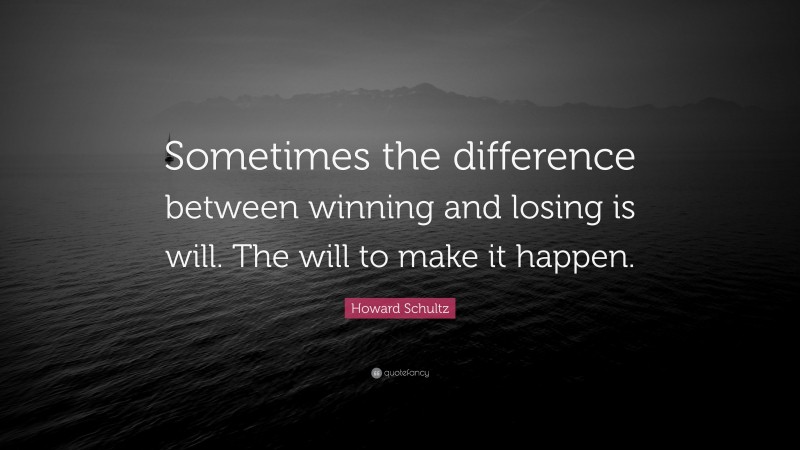 Howard Schultz Quote: “Sometimes the difference between winning and losing is will. The will to make it happen.”